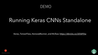 DEMO
Running Keras CNNs Standalone
Keras, TensorFlow, HorovodRunner, and MLflow: https://dbricks.co/2D58PDw
 