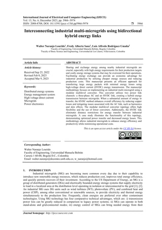 International Journal of Electrical and Computer Engineering (IJECE)
Vol. 13, No. 6, December 2023, pp. 5966~5974
ISSN: 2088-8708, DOI: 10.11591/ijece.v13i6.pp5966-5974  5966
Journal homepage: http://ijece.iaescore.com
Interconnecting industrial multi-microgrids using bidirectional
hybrid energy links
Walter Naranjo Lourido1
, Fredy Alberto Sanz1
, Luis Alfredo Rodríguez Umaña2
1
Faculty of Engineering, Universidad Manuela Beltrán, Bogotá, Colombia
2
Faculty of Basic Science and Engineering, Universidad de Los Llanos, Villavicencio, Colombia
Article Info ABSTRACT
Article history:
Received Sep 25, 2022
Revised Feb 8, 2023
Accepted Mar 9, 2023
Sharing and exchange energy among nearby industrial microgrids are
crucial, especially with high energy requirements for their production targets
and costly energy storage systems that may be oversized for their operations.
Facilitating energy exchange can provide an economic advantage for
industrial production by utilizing cheaper energy sources and reducing
production costs. This manuscript presents an efficient approach for
transferring large energy packets with minimal energy losses using
high-voltage direct current (HVDC) energy transmission. The manuscript
methodology focuses on implementing an industrial multi-microgrid using a
modular multilevel converter. This converter utilizes two power link
channels: a three-phase AC and an HVDC link, creating a hybrid energy
transmission between microgrids. When a substantial amount of energy to
transfer, the HVDC method enhances overall efficiency by reducing copper
losses and mitigating issues associated with the AC link, such as harmonics
and skin effects. The modular multilevel converter topology offers high
flexibility and the use of fewer converters. Additionally, the HVDC link
eliminates distance restrictions for energy transfer between industrial
microgrids. A case study illustrates the functionality of this topology,
demonstrating optimized power transfer and decreased energy losses. This
methodology allows industrial microgrids to enhance energy efficiency and
productivity while minimizing operational costs.
Keywords:
Distributed energy systems
Energy management system
High voltage direct current
Microgrids
Power electronics
This is an open access article under the CC BY-SA license.
Corresponding Author:
Walter Naranjo Lourido
Faculty of Engineering, Universidad Manuela Beltrán
Carrera 1 60-00, Bogotá D.C., Colombia
Email: walter.naranjo@docentes.umb.edu.co, w_naranjo@hotmail.com
1. INTRODUCTION
Industrial microgrids (MG) are becoming more common every day due to their capability to
introduce new renewable energy resources, which reduces production cost, improves total energy efficiency,
and quickly permits recovers of their investment. According to the US Department of Energy, an MG is a
group of distributed generators (DGs) and electrically bounded energy storage systems that supply electricity
to load in a localized area at the distribution level operating in isolation or interconnected to the grid [1], [2].
An industrial MG uses DG units such as wind turbines (WT), photovoltaic (PV), and combined heat and
power (CHP), among other conventional or renewable sources, to provide electricity and thermal energy
simultaneously to the production line. Frequently, clean energies are preferred over other contaminant
technologies. Using MG technology has four comparative technical advantages, which are: i) transmission
power loss can be greatly reduced in comparison to legacy power systems; ii) MGs can operate in both
stand-alone and grid-connected modes; iii) energy control of MGs can bring needed energy from their
 