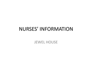 NURSES’ INFORMATION
JEWEL HOUSE
 