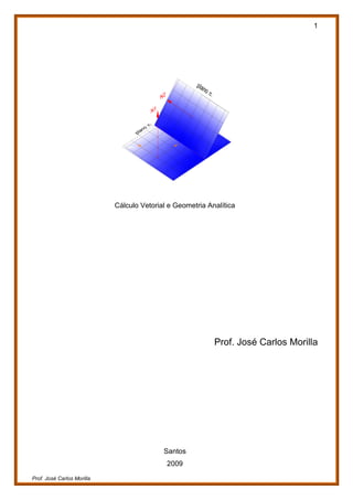1
Prof. José Carlos Morilla
Cálculo Vetorial e Geometria Analítica
Prof. José Carlos Morilla
Santos
2009
 