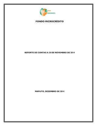 FONDO MICROCRÉDITO
REPORTE DE CONTAS A 30 DE NOVEMBRO DE 2014
MAPUTO, DEZEMBRO DE 2014
 