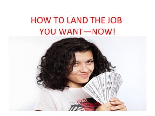 HOW TO LAND THE JOB
YOU WANT—NOW!
 