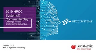 2019 HPCC
Systems®
Community Day
Challenge Yourself –
Challenge the Status Quo
Jessica Lorti
HPCC Systems Marketing
 