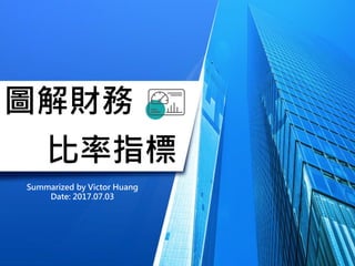 1
圖解財務
Summarized by Victor Huang
Date: 2017.07.03
比率指標
 