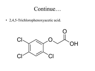 Continue…
• 2,4,5-Trichlorophenoxyacetic acid.
 