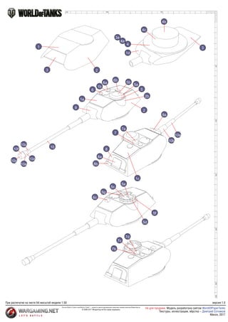 50
50
100
150
200
250
265
100
140
1
3 2
4c
4b
4
1d
4a
3a
3
10f
10g
10e
10c
10d
10
9
1a
6
1b
6a
6b
5b
5a
5
2b
2
8b
8a
8
1c
7
7a
10b
10a
9a
6c
5g
5c
5e
5f
5d
7d
7c
7b
При распечатке на листе А4 масштаб модели 1:50
Логотип World of Tanks и имя World of Tanks©
— являются зарегистрированными товарными знаками компании Wargaming.net
© 2009-2017 Wargaming.net Все права защищены
версия 1.0
Не для продажи. Модель разработана сайтом
Минск, 2017
WorldOfPaperTanks
Текстуры, иллюстрации, вёрстка – Дмитрий Сотников
 