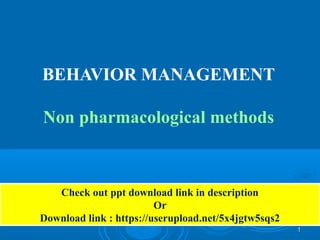 11
BEHAVIOR MANAGEMENT
Non pharmacological methods
Check out ppt download link in description
Or
Download link : https://userupload.net/5x4jgtw5sqs2
 