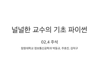 널널한 교수의 기초 파이썬
02_4 주석
창원대학교 정보통신공학과 박동규, 주효진, 김덕구
 