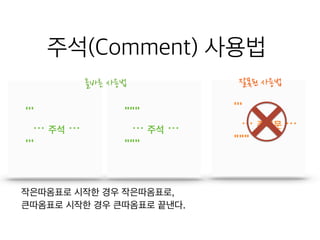 주석(Comment) 사용법
'''
… 주석문 …
"""
'''
… 주석 …
'''
"""
… 주석 …
"""
잘못된 사용법올바른 사용법
작은따옴표로 시작한 경우 작은따옴표로, 

큰따옴표로 시작한 경우 큰따옴표로 끝낸다.
 