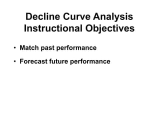 Decline Curve Analysis
Instructional Objectives
• Match past performance
• Forecast future performance
 