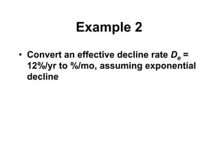 Example 2
• Convert an effective decline rate De =
12%/yr to %/mo, assuming exponential
decline
 