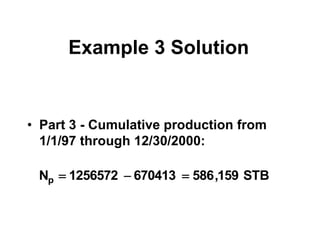 Example 3 Solution
• Part 3 - Cumulative production from
1/1/97 through 12/30/2000:
STB
159
,
586
670413
1256572
Np 


 
