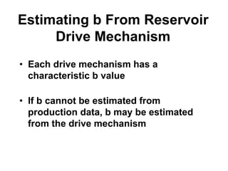 Estimating b From Reservoir
Drive Mechanism
• Each drive mechanism has a
characteristic b value
• If b cannot be estimated from
production data, b may be estimated
from the drive mechanism
 