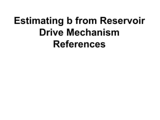 Estimating b from Reservoir
Drive Mechanism
References
 