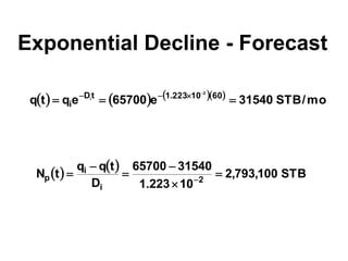 Exponential Decline - Forecast
      
mo
/
STB
31540
e
65700
e
q
t
q 60
10
223
.
1
t
D
i
2
i







   
STB
100
,
793
,
2
10
223
.
1
31540
65700
D
t
q
q
t
N 2
i
i
p 




 
 