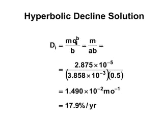  
yr
/
%
9
.
17
mo
10
490
.
1
5
.
0
10
858
.
3
10
875
.
2
ab
m
b
mq
D
1
2
3
5
b
i
i













Hyperbolic Decline Solution
 