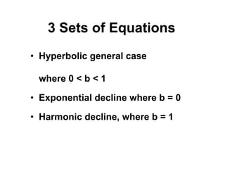 3 Sets of Equations
• Hyperbolic general case
where 0 < b < 1
• Exponential decline where b = 0
• Harmonic decline, where b = 1
 