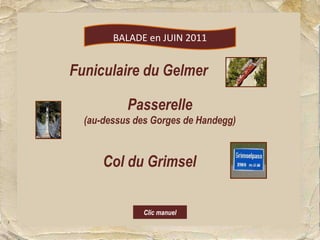 BALADE en JUIN 2011


Funiculaire du Gelmer

           Passerelle
  (au-dessus des Gorges de Handegg)



      Col du Grimsel


              Clic manuel
 