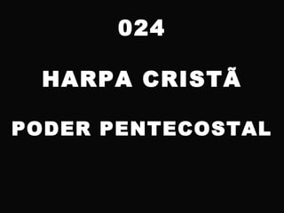 024
HARPA CRISTÃ
PODER PENTECOSTAL
 