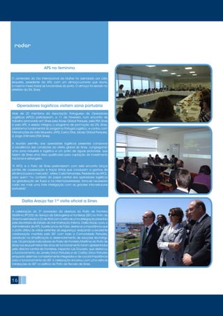 16
radar
APS no feminino
O centenário do Dia Internacional da Mulher foi assinalado por Lídia
Sequeira, presidente da APS, com um almoço-convívio que reuniu
à mesma mesa todas as funcionárias do porto. O almoço foi servido no
refeitório da ZAL Sines.
Operadores logísticos visitam zona portuária
Mais de 20 membros da Associação Portuguesa de Operadores
Logísticos (APOL) participaram, a 11 de Fevereiro, num encontro de
trabalho promovido em Sines pela Aicep Global Parques, pela PSA Sines
e pela APS. A sessão integrou o programa de promoção da ZAL Sines,
plataforma fundamental do programa Portugal Logístico, e contou com
intervenções de Lídia Sequeira, (APS), Eurico Dias, (aicep Global Parques),
e Jorge d’Almeira (PSA Sines).
A reunião permitiu aos operadores logísticos presentes comprovar
a excelência das condições da oferta global de Sines, congregando
uma zona industrial e logística e um porto de águas profundas, que
fazem de Sines uma área qualificada para captação de investimento
nacional e estrangeiro.
“A APOL e o Porto de Sines pretenderam com este encontro lançar
pontes de cooperação e traçar linhas que conduzam a ganhos de
eficiência para o mercado”, referiu Carla Fernandes, Presidente da APOL,
para quem “no contexto do papel central dos operadores logísticos
na globalização de fluxos e na intermodularidade, torna-se necessária
cada vez mais uma forte interligação com as grandes infra-estruturas
portuárias”.
Dalila Araújo faz 1ª visita oficial a Sines
A celebração do 3º aniversário da abertura do Posto de Fronteira
Marítima (PF205) do Serviço de Estrangeiros e Fronteiras (SEF) no Porto de
Sinesfoiassinaladaa22deAbrilcomavisitadeumadelegaçãopresidida
pela Secretária de Estado da Administração Interna. Dalila Araújo ouviu o
Administrador da APS, Duarte Lynce de Faria, destacar a importância que
o porto atribui às várias vertentes da segurança, realçando a excelente
colaboração mantida pelo SEF com toda a Comunidade Portuária,
sobretudo na simplificação e desenvolvimento de soluções tecnológi-
cas. Os principais indicadores do Posto de Fronteira Marítima do Porto de
Sines nos seus primeiros três anos de funcionamento foram apresentados
pelo director central de Fronteiras, inspector Luís Gouveia, que destacou
o funcionamento da Janela Única Portuária e do Cartão Único Portuário
enquanto sistemas completamente integrados e de crucial importância
para o funcionamento do SEF. A celebração encerrou com uma visita às
instalações do SEF no edifício do Porto de Recreio de Sines.
 