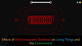 Effects of Electromagnetic Radiation on Living Things and
the Environment
 