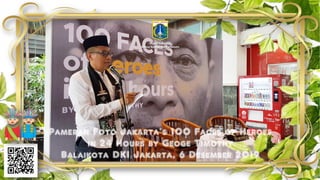 Pameran Foto Jakarta’s 100 Faces of Heroes
in 24 Hours by Geoge Timothy
Balaikota DKI Jakarta, 6 Desember 2019
Deputi Gubernur
Bidang Budaya dan Pariwisata
 