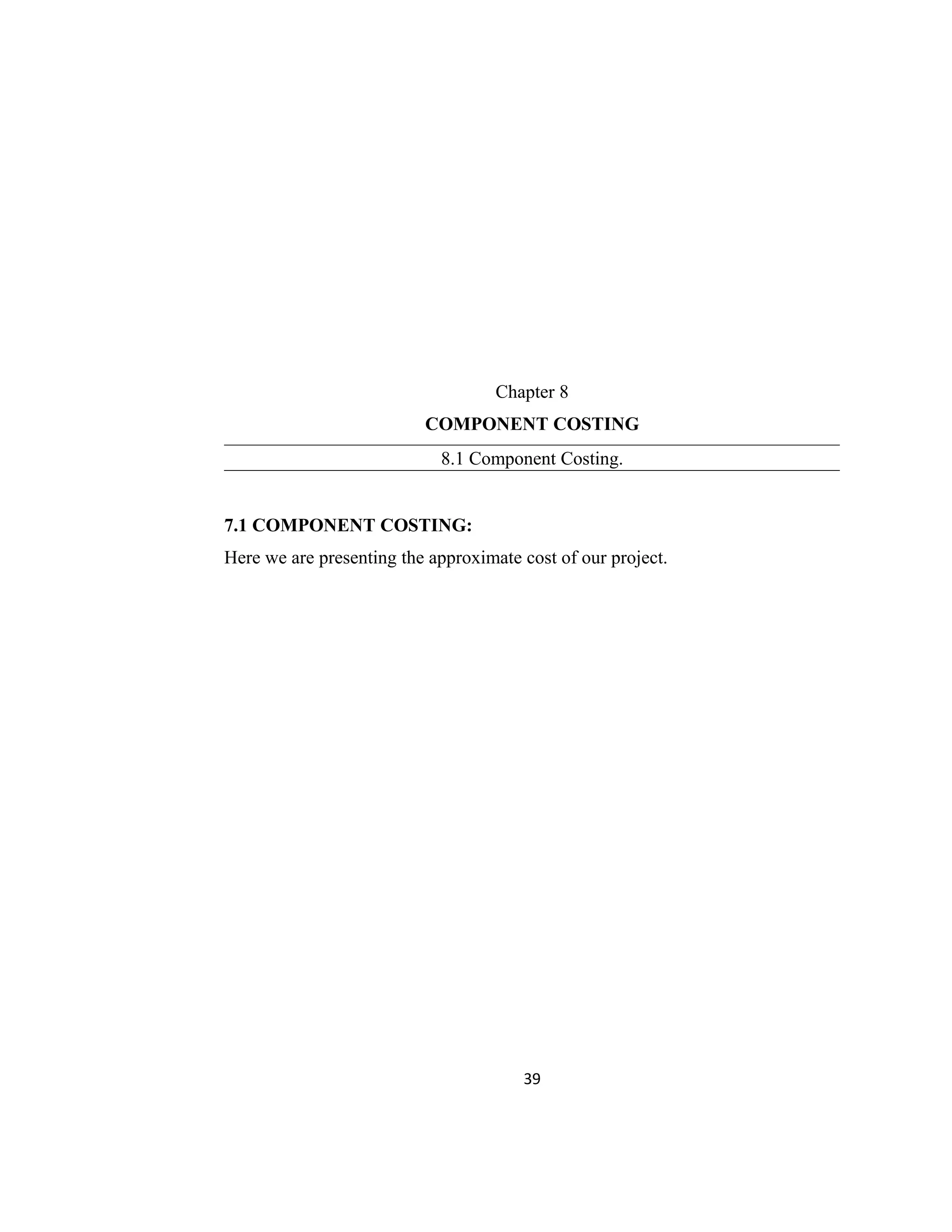 Chapter 8
COMPONENT COSTING
8.1 Component Costing.
7.1 COMPONENT COSTING:
Here we are presenting the approximate cost of our project.
39
 