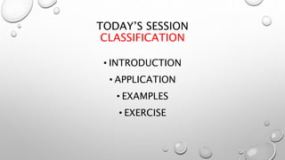 TODAY’S SESSION
CLASSIFICATION
• INTRODUCTION
• APPLICATION
• EXAMPLES
• EXERCISE
 