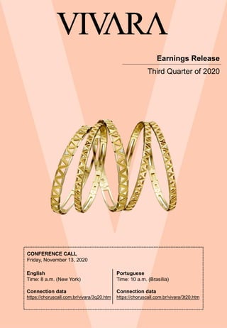Earnings Release
Third Quarter of 2020
CONFERENCE CALL
Friday, November 13, 2020
English
Time: 8 a.m. (New York)
Connection data
https://choruscall.com.br/vivara/3q20.htm
Portuguese
Time: 10 a.m. (Brasília)
Connection data
https://choruscall.com.br/vivara/3t20.htm
 