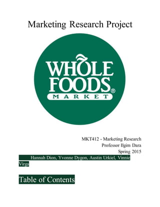 Marketing Research Project
MKT412 - Marketing Research
Professor Ilgim Dara
Spring 2015
Hannah Dion, Yvonne Dygon, Austin Urkiel, Vinnie
Virga
Table of Contents
 