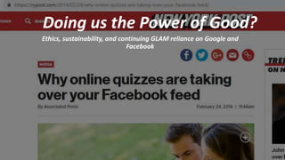 Doing us the Power of Good?
Ethics, sustainability, and continuing GLAM reliance on Google and
Facebook
 