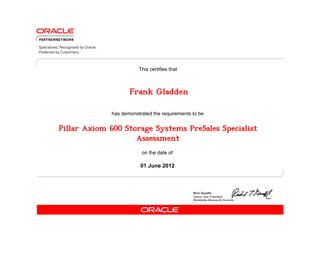 has demonstrated the requirements to be
This certifies that
on the date of
01 June 2012
Pillar Axiom 600 Storage Systems PreSales Specialist
Assessment
Frank Gladden
 