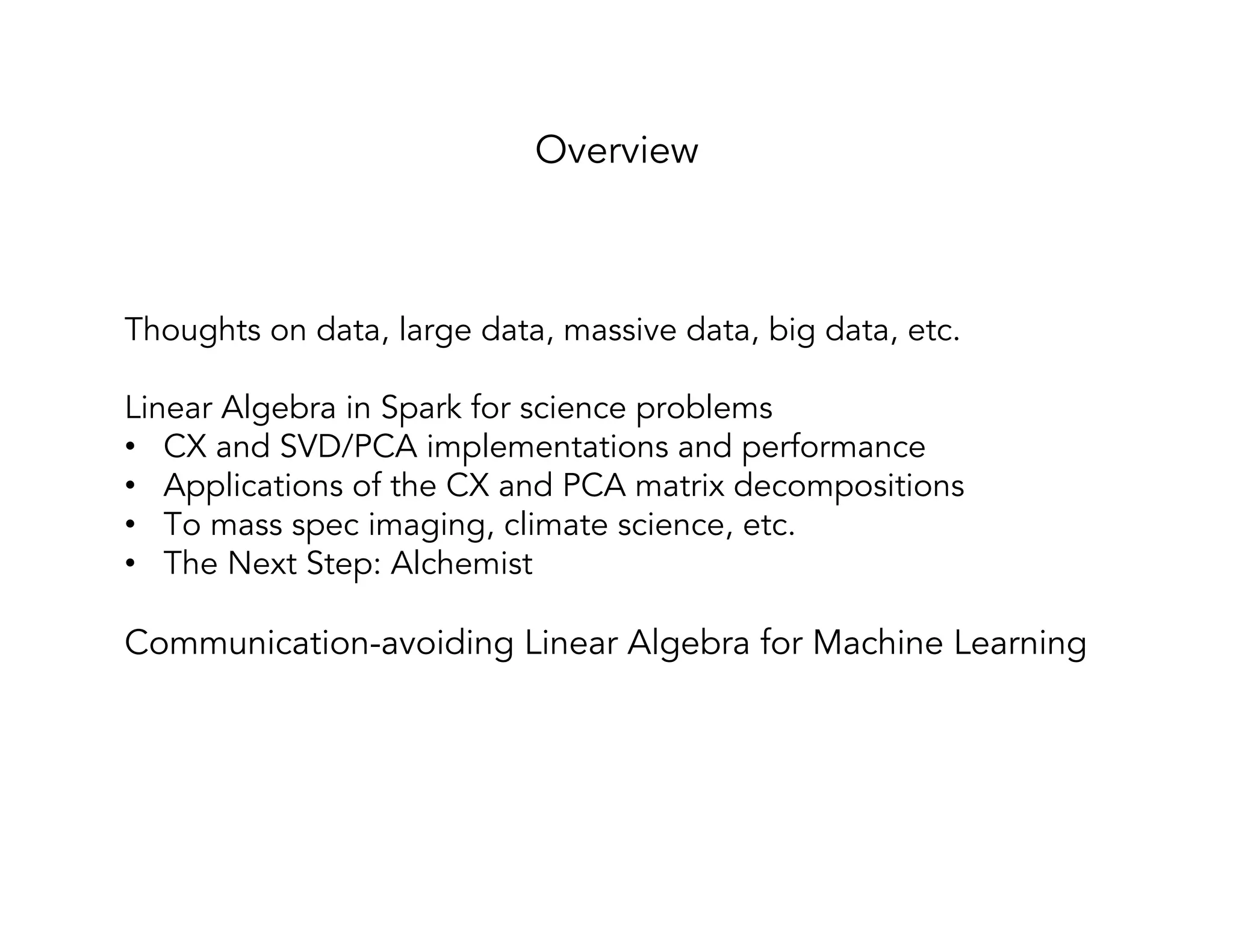 Thoughts on data, large data, massive data, big data, etc. Linear Algebra in Spark for science problems •  CX and SVD/PCA implementations and performance •  Applications of the CX and PCA matrix decompositions •  To mass spec imaging, climate science, etc. •  The Next Step: Alchemist Communication-avoiding Linear Algebra for Machine Learning Overview 