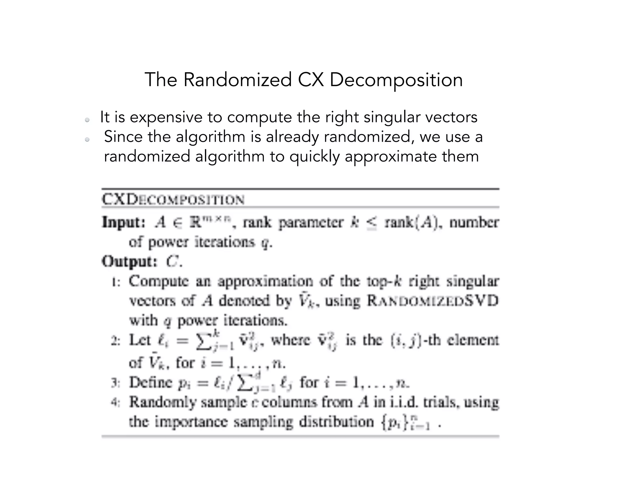 The Randomized CX Decomposition   It is expensive to compute the right singular vectors   Since the algorithm is already randomized, we use a randomized algorithm to quickly approximate them 