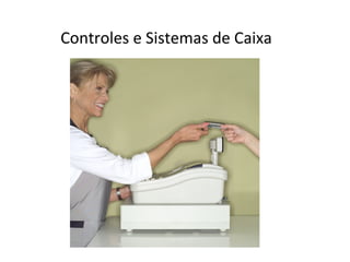 Controles e Sistemas de Caixa
 