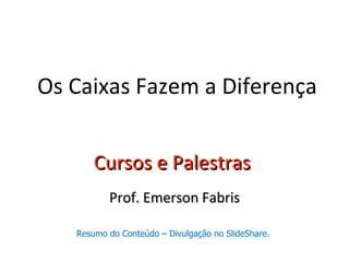 Os Caixas Fazem a Diferença


       Cursos e Palestras
          Prof. Emerson Fabris

   Resumo do Conteúdo – Divulgação no SlideShare.
 