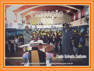 [email_address] PREGAÇÃO  SEM  PALAVRAS Paulo Roberto Barbosa 