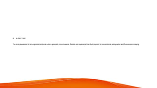 B. X-RAY TUBE
The x-ray apparatus for an angiointerventional suite is generally more massive, flexible and expensive than that required for conventional radiographic and fluoroscopic imaging.
 