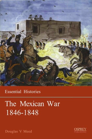 Essential Histories

The Mexican War
1846-1848
                      OSPREY
Douglas V Meed        PUBLISHING
 