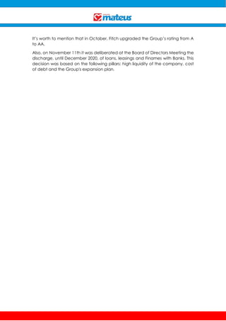 It’s worth to mention that in October, Fitch upgraded the Group’s rating from A
to AA.
Also, on November 11th it was deliberated at the Board of Directors Meeting the
discharge, until December 2020, of loans, leasings and Finames with Banks. This
decision was based on the following pillars: high liquidity of the company, cost
of debt and the Group's expansion plan.
 