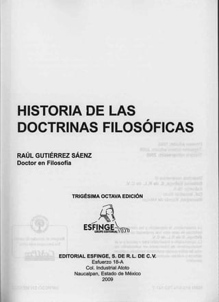 HISTORIA DE LAS
DOCTRINAS FILOSÓFICAS
RAÚL GUTIÉRREZ SÁENZ
Doctor en Filosofía
TRIGÉSIMA OCTAVA EDICIÓN
EDITORIAL ESFINGE, S. DE R. L. DE C.V.
Esfuerzo 18-A
Col. Industrial Atoto
Naucalpan, Estado de México
2009
 