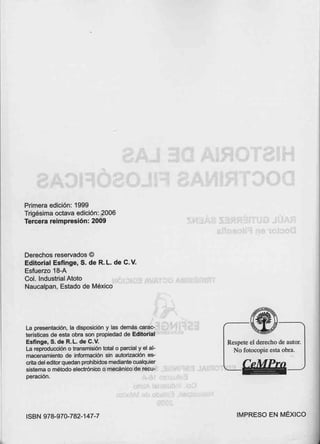 Primera edición: 1999
Trigésima octava edición: 2006
Tercera reimpresión: 2009
Derechos reservados ©
Editorial Esfinge, S. de R. L. de C.V.
Esfuerzo 18-A
Col. Industrial Atoto
Naucalpan, Estado de México
La presentación, la disposición y las demás carao-
terlsticas de esta obra son propiedad de Editorial
E.sflnge, S. de R. L. de C.V.
La reproducción o transmision total o parcial y el al-
macenamiento de Información s!n autorizacién es--
Grita del editorquedan prohibidosmedíantecualquier
sistema o método electrónico o mecánico de recu-
peración.
ISBN 978-970-782-147-7
Respete el derecho de autor.
Nofotocopie esta obra.
c,MPce
IMPRESO EN MÉXICO
 