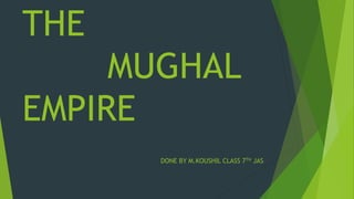 THE
MUGHAL
EMPIRE
DONE BY M.KOUSHIL CLASS 7TH JAS
 
