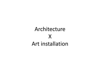 Architecture
X
Art installation
 