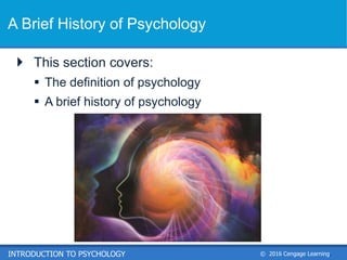 © 2016 Cengage Learning.
INTRODUCTION TO PSYCHOLOGY
A Brief History of Psychology
 This section covers:
 The definition of psychology
 A brief history of psychology
 