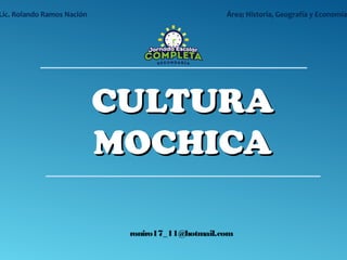 CULTURACULTURA
MOCHICAMOCHICA
roniro17_11@hotmail.com
Lic. Rolando Ramos Nación Área; Historia, Geografía y Economía
 
