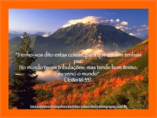 [email_address] "Tenho-vos dito estas coisas, para que em mim tenhais paz. No mundo tereis tribulações; mas tende bom ânimo, eu venci o mundo" (João 16:33). 