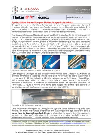 ato




"Haikai 俳句" Técnico                                                                                             Ano II – 026 – 12

Aço Inoxidável Martensítico para Moldes de Injeção de Plástico
O aço inoxidável martensítico, temperado e revenido para adequada dureza é
bastante utilizado para a construção de moldes, ou matrizes do setor industrial de
injeção de plástico. Esse aço combina boas propriedades de resistência mecânica e
resistência a corrosão e polibilidade para a condição de espelhamento.
Tem boa aceitação a utilização de aço inoxidável na construção de componentes do
moldes de injeção de plástico para a formação de produtos como os mostrados na
Figura 1. A dureza desses componentes pode estar próxima do máximo permitida para
o aço, ou ligeiramente inferior, porém é importante salientar que não seria necessário
especificar uma faixa estreita – 2 pontos Rockwel C – para a execução do processo
térmico de têmpera e revenimentos. A recomendação seria operar com dureza de,
pelo menos, três pontos na escala HRC, pois o elemento químico Carbono responsável
pela dureza pode se apresentar numa ampla faixa de composição, conforme norma
AISI 420, e tornar difícil atender a uma faixa estreita de dureza.




Figura 1 – Exemplos de componentes de injeção de plástico

Com relação à utilização de aço inoxidável martensítico para Moldes e, ou, Matrizes de
grandes dimensões a sugestão (minha) seria pela não utilização deste, substituindo-o
por um aço da Classe Trabalho a Quente. Nesse caso, os fabricantes disponibilizam
várias marcas que podem trabalhar com a máxima dureza do aço. Se necessário
melhorar a resistência a corrosão e polibilidade pode ser aplicado processo de
Nitretação. A Figura 2 mostra uma matriz para injeção de plástico que poderia ser
construída no aço trabalho a quente, por exemplo, tipo AISI H13.




Figura 2 – Matriz de injeção de plástico

Uma importante vantagem da utilização do aço da classe trabalho a quente para
moldes, ou, matriz de injeção de plástico em substituição do aço inoxidável seria o
menor risco de desenvolvimento de trincas em trabalho, ou mesmo durante o processo
térmico de “têmpera”, situação muito comum nos moldes construídos em aço
martensítico inoxidável. Contate Isoflama para esclarecimentos adicionais.

Comentários, críticas, ou sugestões, envie email < vendramim@isoflama.com.br >. Acompanhe no “Twitter”
< vendramimjc >; Facebook; “SlideShare; ou, "blog" Moldes ABM < www.blogdomoldes.blogspot.com >.
“Só fazemos melhor aquilo que repetidamente insistimos em melhorar. A busca da excelência não deve ser um objetivo, mas sim um hábito”. Aristóteles




                      Rua Alberto Guizo, 799 - CEP 13347-402 Indaiatuba - SP - Brasil                                                                 1
      Tel.: +55-19-39365121 - Fax: +55-19-39359003 - www.isoflama.com.br - isoflama@isoflama.com.br
 