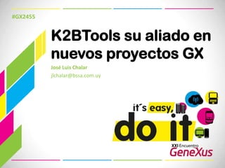 K2BTools su aliado en nuevos proyectos GX #GX2455 José Luis Chalar	 jlchalar@bssa.com.uy 