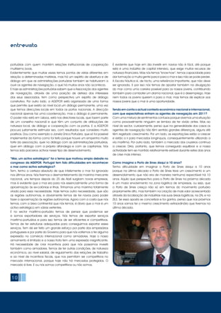 10
portuárias com quem mantém relações institucionais de cooperação
muitíssimo boas.
Evidentemente que muitas vezes temos pontos de vistas diferentes em
relação a determinadas matérias, mas há um espírito de abertura e de
diálogo em que as administrações portuárias também se habituaram a
ouvir os agentes de navegação, o que há muitos anos não acontecia.
E hoje as administrações portuárias sabem que a Associação dos agentes
de navegação, através de uma posição de defesa dos interesses
dos seus associados, tem como perspectiva um espírito de diálogo
construtivo. Por outro lado, a AGEPOR está organizada de uma forma
que permite que exista ao nível local um diálogo permanente, uma vez
que temos direcções locais em todos os portos nacionais. A direcção
nacional apenas faz uma coordenação, mas o diálogo é permanente.
O poder não está em Lisboa, está nos directores locais, que fazem parte
de um conselho nacional e que têm um conjunto de atribuições de
natureza local, de diálogo e cooperação com os portos. E a AGEPOR
procura justamente estimular isso, com resultados que considero muito
positivos. Dou como exemplo a Janela Única Portuária, que só foi possível
implementar da forma como foi feito porque houve um empenho muito
forte da associação, quer no diálogo com as administrações portuárias,
quer em diálogo com a própria alfandega e com as capitanias. Nós
temos sido parceiros activos nesse tipo de desenvolvimento.
“Mar, um activo estratégico” foi o tema que motivou amplo debate no
congresso da AGEPOR. Portugal tem tido dificuldades em reconhecer
o mar como activo estratégico?
Tem, tenho a certeza absoluta de que infelizmente o mar foi ignorado
nos últimos anos. Nós tivemos o desmantelamento da marinha mercante
nacional, uns tempos depois do 25 de Abril surgiram novas empresas,
mas é evidente que o mar era para nós essencialmente uma forma de
aproximação às ex-colónias e Ilhas. Tínhamos uma marinha totalmente
virada para essa necessidade. Hoje temos outra necessidade, que são
as regiões autónomas, e obviamente temos de ter navios para poder
fazer a aproximação às regiões autónomas. Agora com a costa que nós
temos, com a área continental que nós temos, é óbvio que o mar é um
activo estratégico em várias vertentes.
E no sector marítimo-portuário temos de pensar que podemos ser
e somos exportadores de serviços. Nós temos de exportar serviços
maritimo-portuários e para isso temos de ser eficientes e competitivos.
Temos de ter estruturas adequadas para conseguirmos exportar esses
serviços. Tem de ser feito um grande esforço por parte dos empresários
portugueses e por parte do Governo para que nós voltemos a ter alguma
expressão no comércio internacional como armadores. Hoje o nosso
armamento é limitado e a nossa frota tem uma expressão insignificante.
Há necessidade de criar incentivos para que nós possamos investir
também como armadores. Temos de ter outras condições, de natureza
económica, ao nível salarial, de regulamento das relações de trabalho
e ao nível de incentivos fiscais, que nos permitam ser competitivos no
mercado internacional, porque hoje não há mercados protegidos. O
mercado é livre. E ou nós somos competitivos ou não somos.
É evidente que hoje em dia investir em navios não é fácil, até porque
esta é uma indústria de capital intensivo, que exige muitos recursos de
natureza financeira. Mas nós temos “know-how”, temos capacidade para
dar formação a muita gente para ir para o mar e isso não se pode perder.
A Escola Náutica é, de facto, uma referência importante, que não deve
ser ignorada. E por isso nós temos de apostar também na divulgação
do mar como uma carreira possível para os nossos jovens, contribuindo
também para combater um drama nacional, que é o desemprego. Hoje
nem todos os jovens querem ir para o mar, mas temos de explicar aos
nossos jovens que o mar é uma oportunidade.
Tendo em conta o actual contexto económico nacional e internacional,
com que expectativas entram os agentes de navegação em 2011?
Com uma mistura de sentimentos confusos porque vivemos uma situação
como provavelmente ninguém se lembra de ter vivido antes. Mas ao
nível do sector, curiosamente, penso que na generalidade dos casos os
agentes de navegação não têm sentido grandes diferenças, alguns até
têm registado crescimento. Por um lado, as exportações estão a crescer
e estão a ir para mercados longínquos, consequentemente utilizando a
via marítima. Por outro lado, também o mercado dos cruzeiros continua
a crescer. Diria, portanto, que temos conseguido equilibrar e a nossa
actividade tem-se mantido relativamente estável durante estes dois anos
de crise mais intensa.
Como imagina o Porto de Sines daqui a 10 anos?
Tenho dificuldade em imaginar o Porto de Sines daqui a 10 anos
porque na última década o Porto de Sines teve um crescimento e um
desenvolvimento que não era de maneira nenhuma expectável há 10
anos. Aquilo que perspectivo para o Porto de Sines na próxima década
é um maior envolvimento na zona logística de empresas, ou seja, que
o Porto de Sines cresça não só em termos do movimento portuário
propriamente dito, mas também na criação de mais valor acrescentado
através da localização de indústrias nas suas áreas logísticas, na ZAL e na
ZILS. Se essa aposta se concretizar e for ganha, penso que nos próximos
10 anos vamos ter o mesmo crescimento extraordinário que tivemos na
última década.
entrevista
 